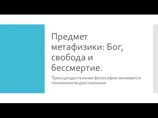 Предмет метафизики: Бог, свобода и бессмертие. Трансцендентальная философия занимается познанием видов познания.