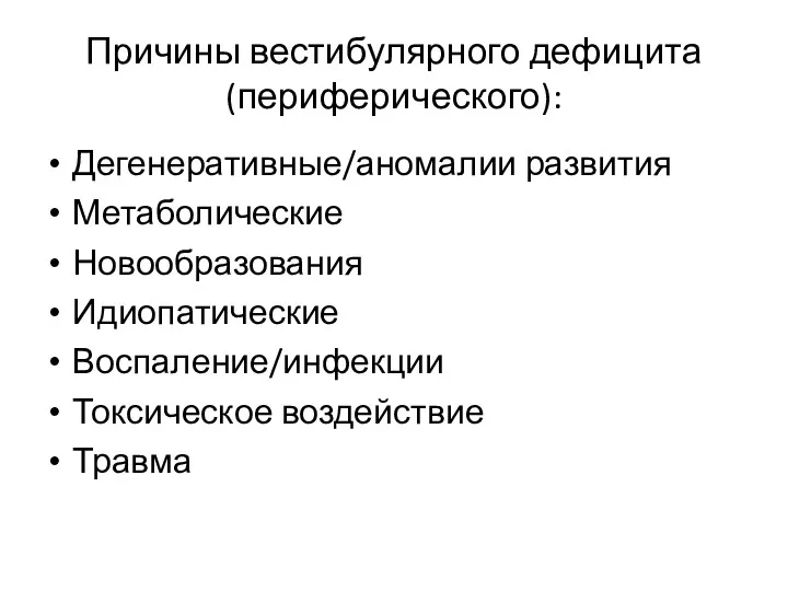 Причины вестибулярного дефицита (периферического): Дегенеративные/аномалии развития Метаболические Новообразования Идиопатические Воспаление/инфекции Токсическое воздействие Травма