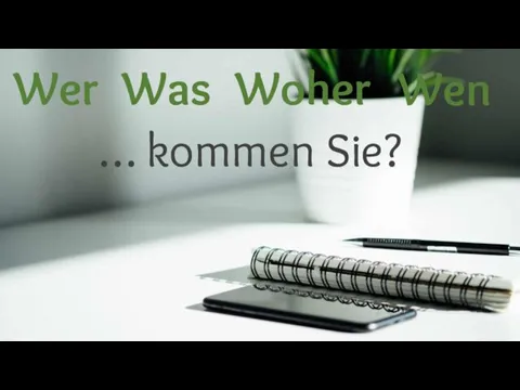 Wer Wen … kommen Sie? Was Woher