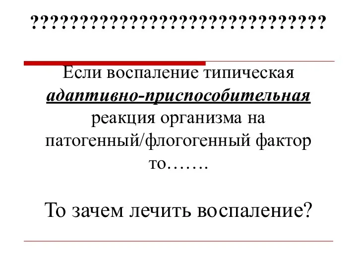 Если воспаление типическая адаптивно-приспособительная реакция организма на патогенный/флогогенный фактор то……. То зачем лечить воспаление? ??????????????????????????????