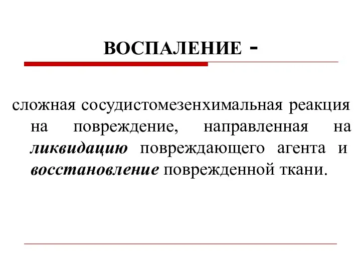 ВОСПАЛЕНИЕ - сложная сосудистомезенхимальная реакция на повреждение, направленная на ликвидацию повреждающего агента и восстановление поврежденной ткани.