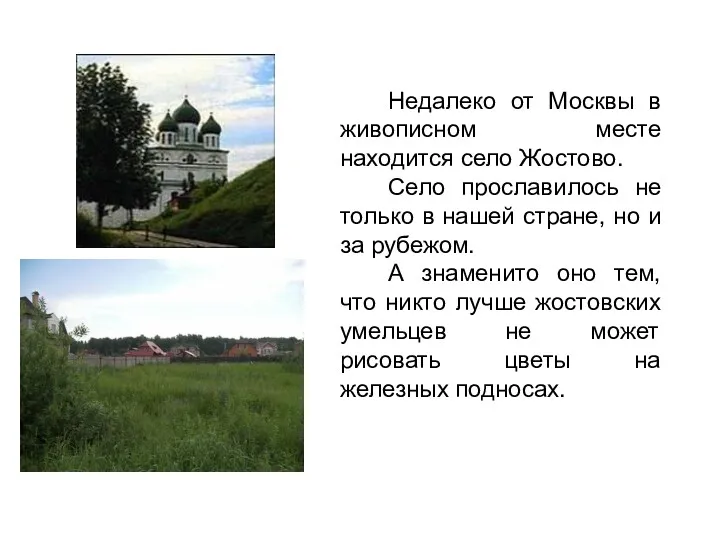 Недалеко от Москвы в живописном месте находится село Жостово. Село прославилось не только