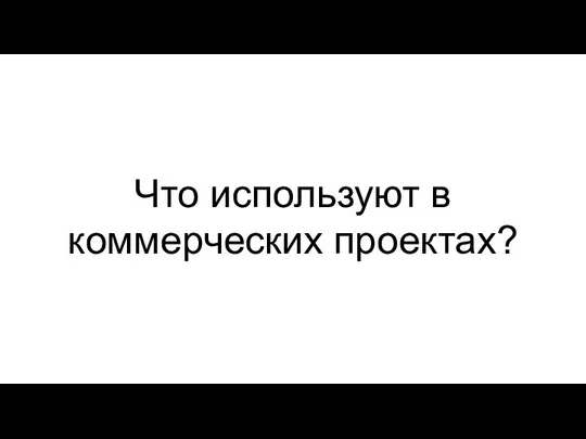 Что используют в коммерческих проектах?