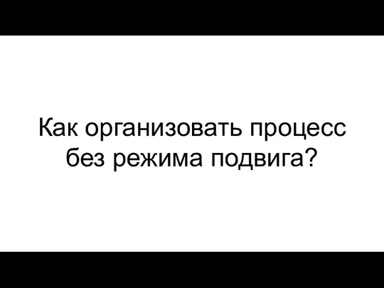 Как организовать процесс без режима подвига?