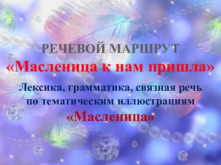 РЕЧЕВОЙ МАРШРУТ «Масленица к нам пришла» Лексика, грамматика, связная речь по тематическим иллюстрациям «Масленица»