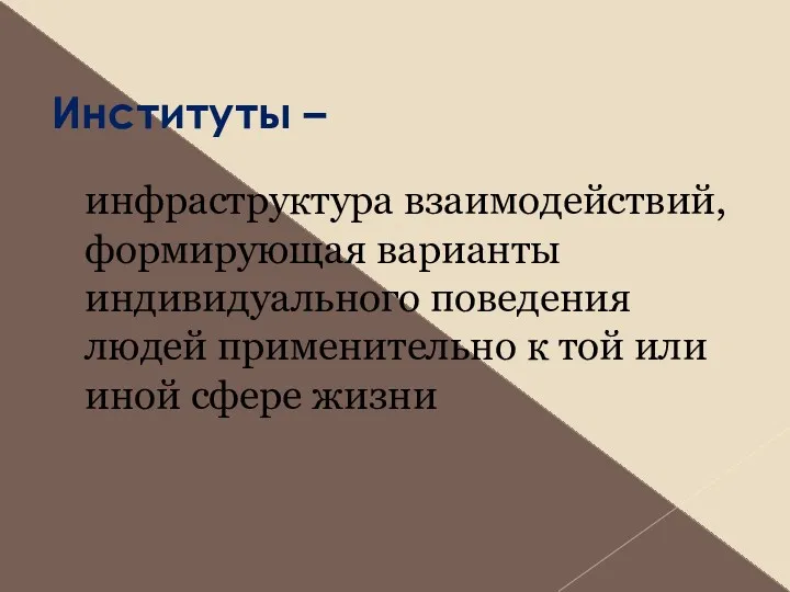 Институты – инфраструктура взаимодействий, формирующая варианты индивидуального поведения людей применительно к той или иной сфере жизни