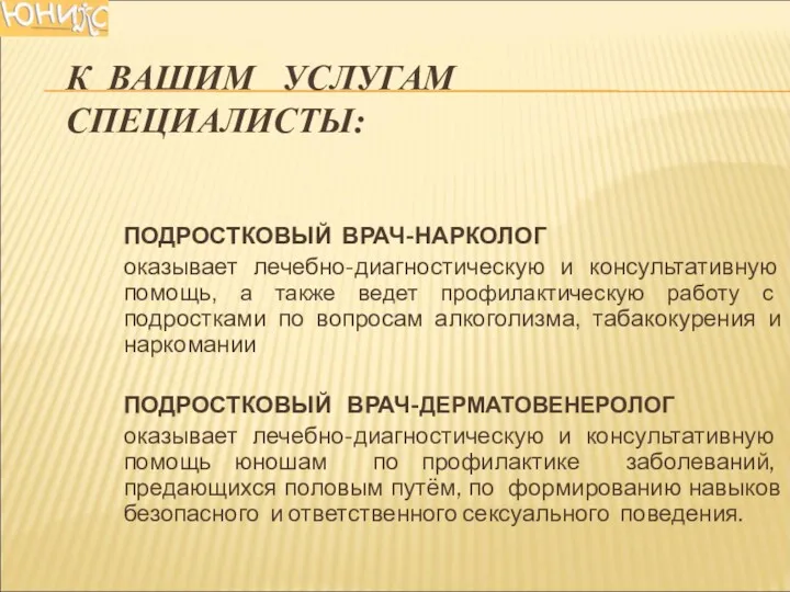 К ВАШИМ УСЛУГАМ СПЕЦИАЛИСТЫ: ПОДРОСТКОВЫЙ ВРАЧ-НАРКОЛОГ оказывает лечебно-диагностическую и консультативную