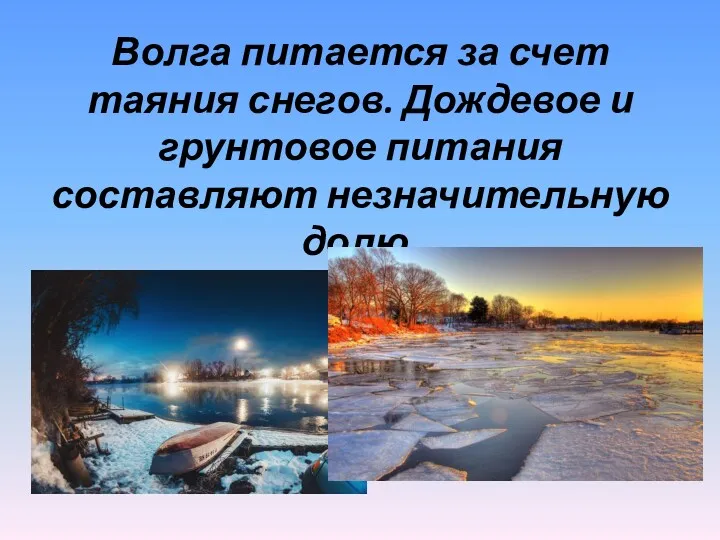 Волга питается за счет таяния снегов. Дождевое и грунтовое питания составляют незначительную долю.