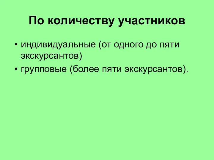 По количеству участников индивидуальные (от одного до пяти экскурсантов) групповые (более пяти экскурсантов).