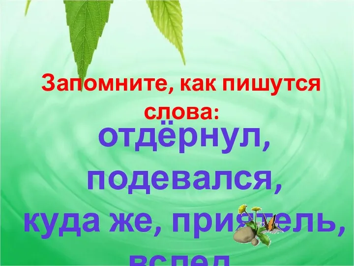 Запомните, как пишутся слова: отдёрнул, подевался, куда же, приятель, вслед.