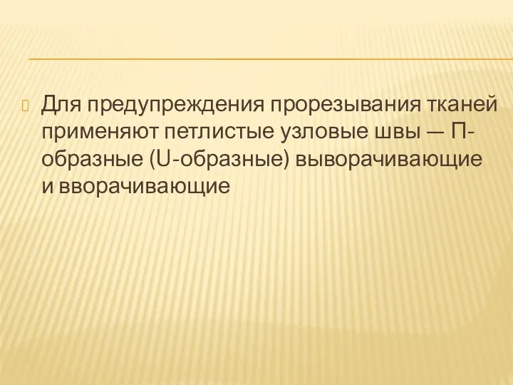 Для предупреждения прорезывания тканей применяют петлистые узловые швы — П-образные (U-образные) выворачивающие и вворачивающие