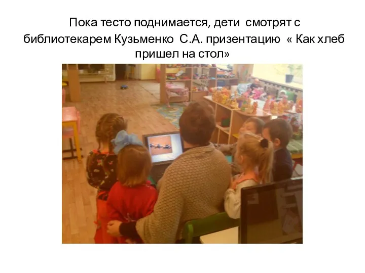 Пока тесто поднимается, дети смотрят с библиотекарем Кузьменко С.А. призентацию « Как хлеб пришел на стол»