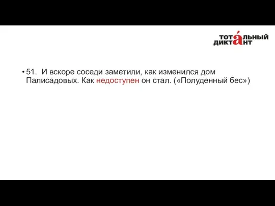 51. И вскоре соседи заметили, как изменился дом Палисадовых. Как недоступен он стал. («Полуденный бес»)