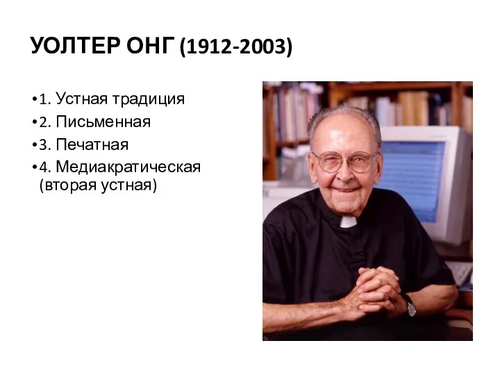 УОЛТЕР ОНГ (1912-2003) 1. Устная традиция 2. Письменная 3. Печатная 4. Медиакратическая (вторая устная)