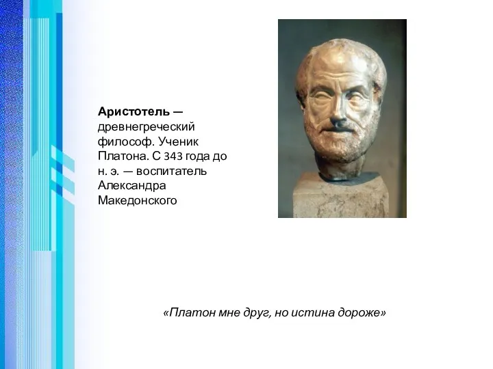 Аристотель — древнегреческий философ. Ученик Платона. С 343 года до