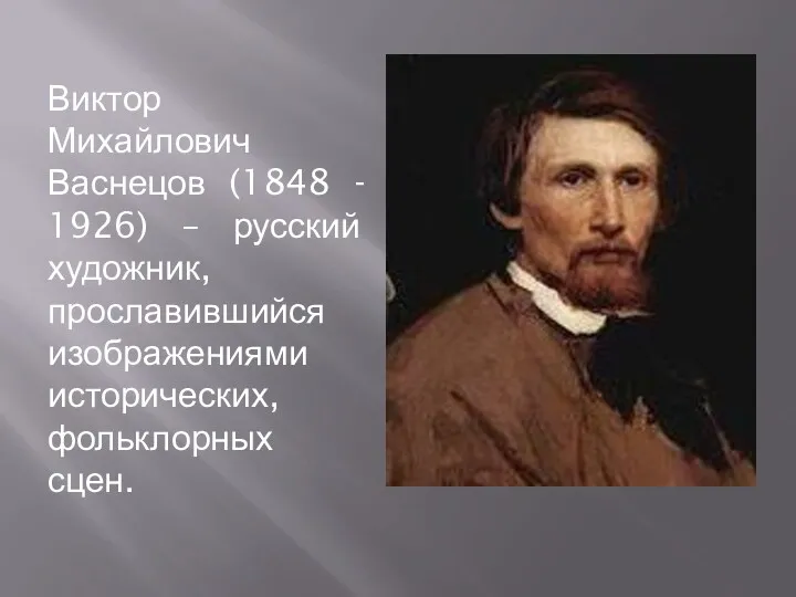 Виктор Михайлович Васнецов (1848 - 1926) – русский художник, прославившийся изображениями исторических, фольклорных сцен.