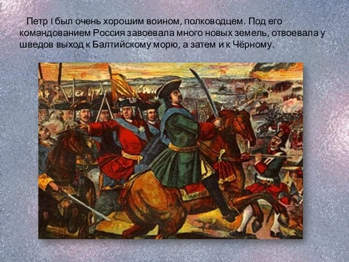 Петр I был очень хорошим воином, полководцем. Под его командованием