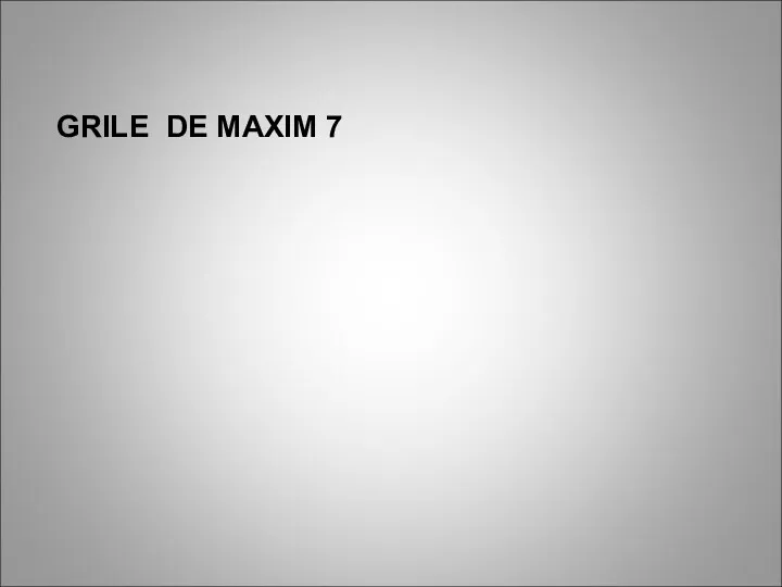 GRILE DE MAXIM 7