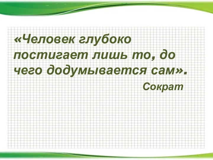 «Человек глубоко постигает лишь то, до чего додумывается сам». Сократ