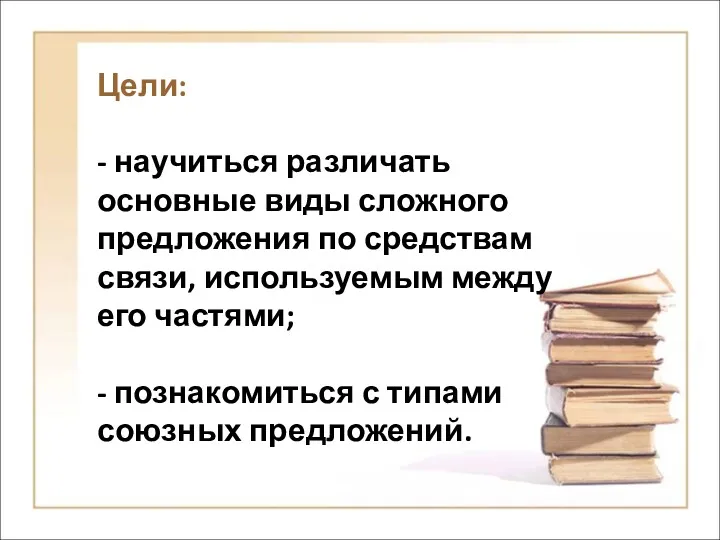 Цели: - научиться различать основные виды сложного предложения по средствам