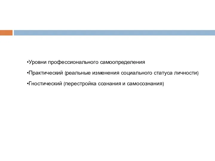 Уровни профессионального самоопределения Практический (реальные изменения социального статуса личности) Гностический (перестройка сознания и самосознания)