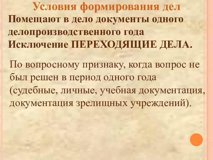 Условия формирования дел Помещают в дело документы одного делопроизводственного года