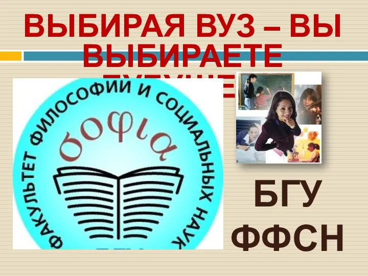 ВЫБИРАЯ ВУЗ – ВЫ ВЫБИРАЕТЕ БУДУЩЕЕ! БГУ ФФСН