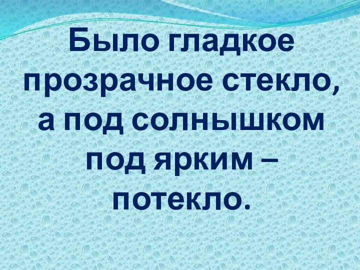 Было гладкое прозрачное стекло, а под солнышком под ярким – потекло.