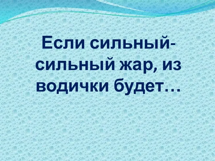 Если сильный-сильный жар, из водички будет…