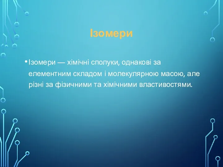 Ізомери Ізомери — хімічні сполуки, однакові за елементним складом і