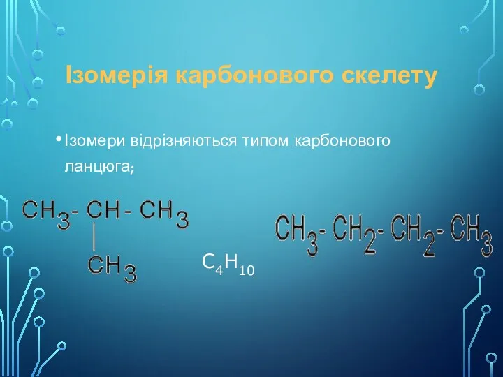 Ізомерія карбонового скелету Ізомери відрізняються типом карбонового ланцюга; С4Н10