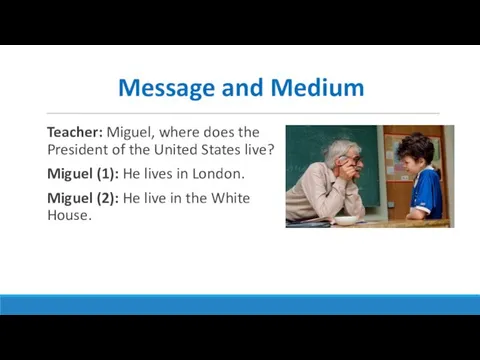 Message and Medium Teacher: Miguel, where does the President of