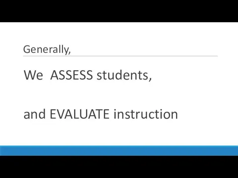 Generally, We ASSESS students, and EVALUATE instruction