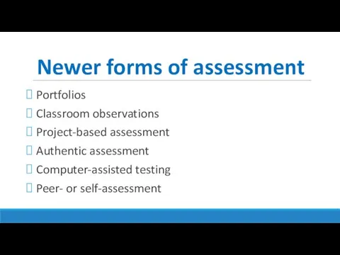 Newer forms of assessment Portfolios Classroom observations Project-based assessment Authentic assessment Computer-assisted testing Peer- or self-assessment