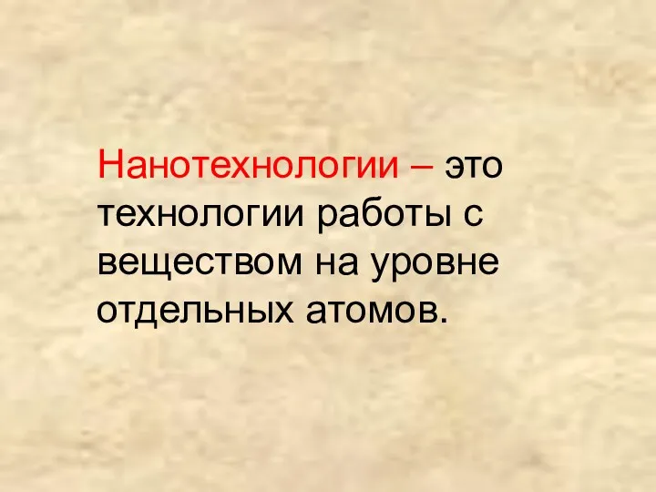 Нанотехнологии – это технологии работы с веществом на уровне отдельных атомов.