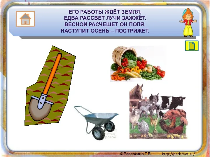 ЕГО РАБОТЫ ЖДЁТ ЗЕМЛЯ, ЕДВА РАССВЕТ ЛУЧИ ЗАЖЖЁТ. ВЕСНОЙ РАСЧЕШЕТ ОН ПОЛЯ, НАСТУПИТ ОСЕНЬ – ПОСТРИЖЁТ.