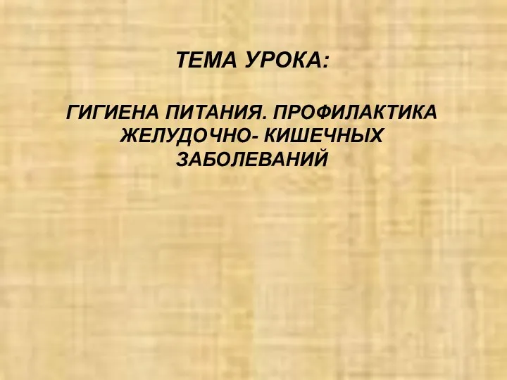 ТЕМА УРОКА: ГИГИЕНА ПИТАНИЯ. ПРОФИЛАКТИКА ЖЕЛУДОЧНО- КИШЕЧНЫХ ЗАБОЛЕВАНИЙ