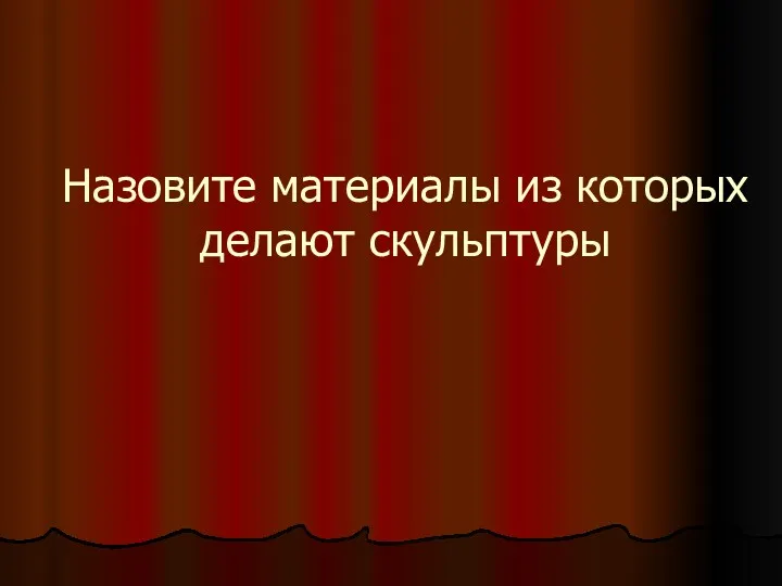 Назовите материалы из которых делают скульптуры