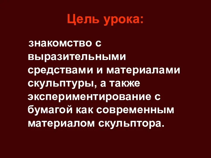 Цель урока: знакомство с выразительными средствами и материалами скульптуры, а