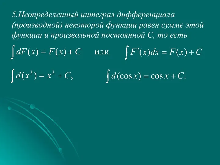 5.Неопределенный интеграл дифференциала (производной) некоторой функции равен сумме этой функции и произвольной постоянной С, то есть