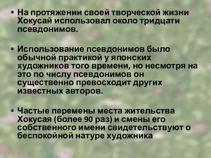 На протяжении своей творческой жизни Хокусай использовал около тридцати псевдонимов. Использование псевдонимов было