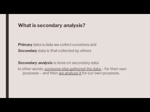 What is secondary analysis? Primary data is data we collect