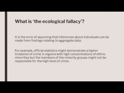 What is ‘the ecological fallacy’? It is the error of