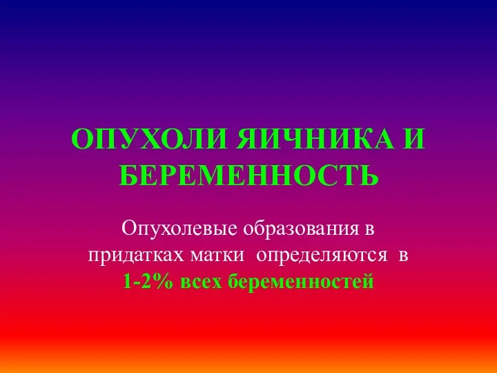 ОПУХОЛИ ЯИЧНИКА И БЕРЕМЕННОСТЬ Опухолевые образования в придатках матки определяются в 1-2% всех беременностей