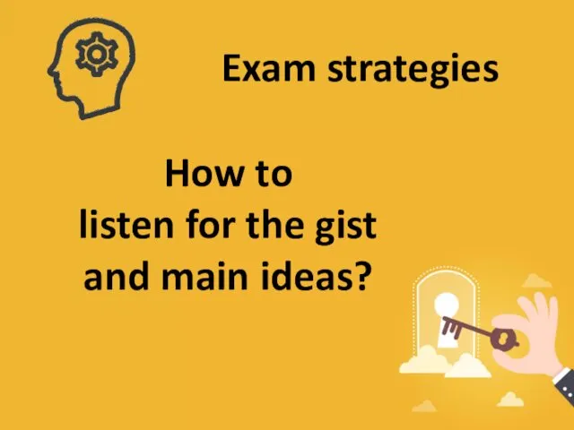 Exam strategies How to listen for the gist and main ideas?