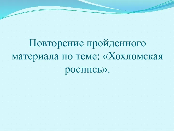 Повторение пройденного материала по теме: «Хохломская роспись».