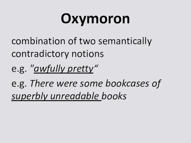 Oxymoron combination of two semantically contradictory notions e.g. "awfully pretty“