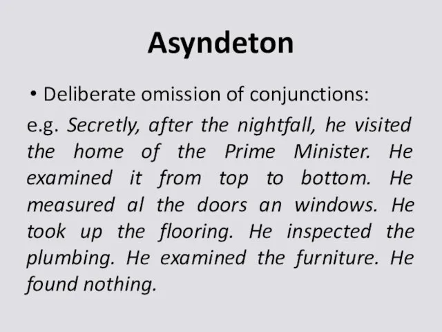 Asyndeton Deliberate omission of conjunctions: e.g. Secretly, after the nightfall,