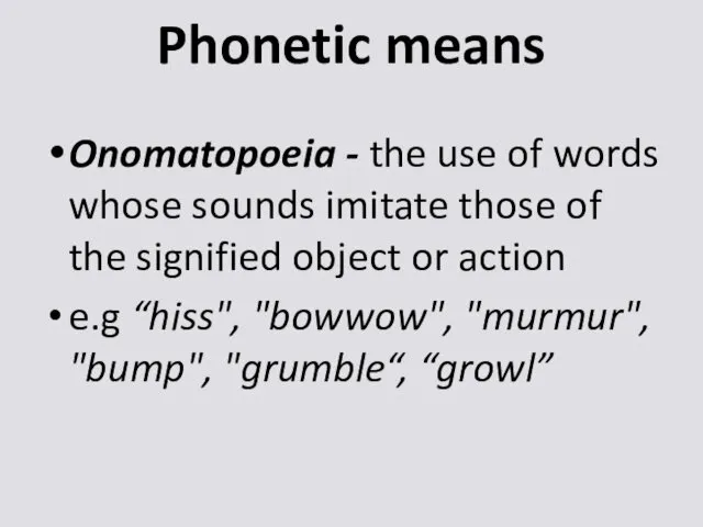 Phonetic means Onomatopoeia - the use of words whose sounds