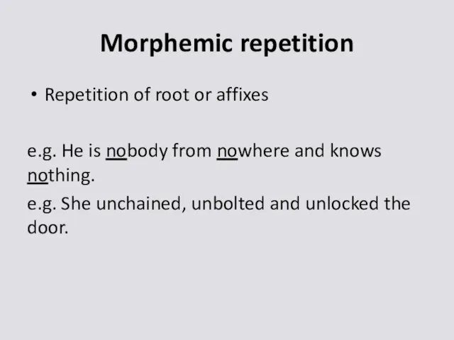 Morphemic repetition Repetition of root or affixes e.g. He is